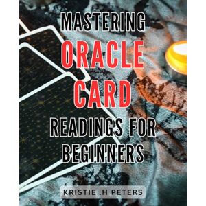 H Peters, Kristie . Mastering Oracle Card Readings for Beginners: Unlock the Secrets of Oracle Cards with Our Beginner's Guide to Powerful Readings H Peters, Kristie . Mastering Oracle Card Readings for Beginners: Unlock the Secrets of Oracle Cards with Our Beginner's Guide to Powerful Readings