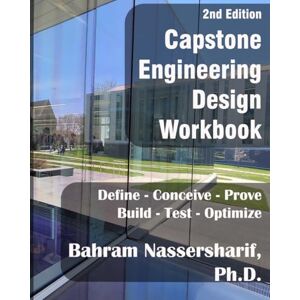 Nassersharif, Dr. Bahram Capstone Engineering Design Workbook (2nd Edition): Define, Conceive, Prove, Build, Test, Optimize Nassersharif, Dr. Bahram Capstone Engineering Design Workbook (2nd Edition): Define, Conceive, Prove, Build, Test, Optimize