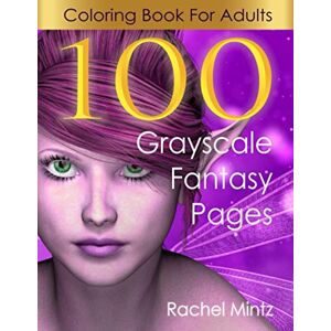 Mintz, Rachel 100 Fantasy Grayscale Coloring Pages For Adults: 100 Best Pages Collection From Rachel Mintz Books, Beautiful Fairies, Elves, Warriors, Trolls, Magical Pixies, Women Portraits Mintz, Rachel 100 Fantasy Grayscale Coloring Pages For Adults: 100 Best Pages Collection From Rachel Mintz Books, Beautiful Fairies, Elves, Warriors, Trolls, Magical Pixies, Women Portraits