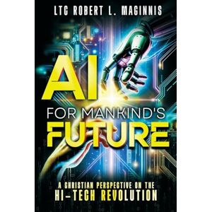 Maginnis, LTC Robert L AI for Mankind's Future: A Christian Perspective on the Hi-Tech Revolution Maginnis, LTC Robert L AI for Mankind's Future: A Christian Perspective on the Hi-Tech Revolution