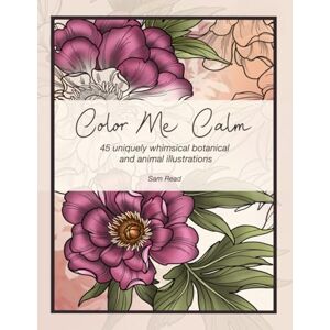 Read, Sam Color Me Calm: Adult & Teen Colouring book for stress relief, relaxation & mindfulness beautiful animals, nature, flowers, tattoo art, birds, antiques, botanical illustrations and more Read, Sam Color Me Calm: Adult & Teen Colouring book for stress relief, relaxation & mindfulness beautiful animals, nature, flowers, tattoo art, birds, antiques, botanical illustrations and more