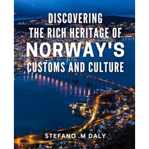 .M Daly, Stefano Discovering the Rich Heritage of Norway's Customs and Culture: Explore the Fascinating World of Norway's Traditions and Lifestyle with a Comprehensive Guide .M Daly, Stefano Discovering the Rich Heritage of Norway's Customs and Culture: Explore the Fascinating World of Norway's Traditions and Lifestyle with a Comprehensive Guide