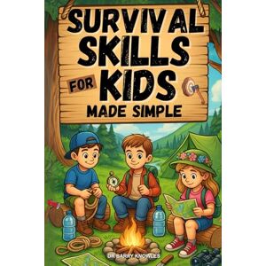 Knowles, Dr Barry Survival Skills for Kids Made Simple: Funfilled Outdoor & Camping Guide to Help Kids Stay Safe, Build Confidence, Thrive in Nature and Gain Real-World Independence Knowles, Dr Barry Survival Skills for Kids Made Simple: Funfilled Outdoor & Camping Guide to Help Kids Stay Safe, Build Confidence, Thrive in Nature and Gain Real-World Independence