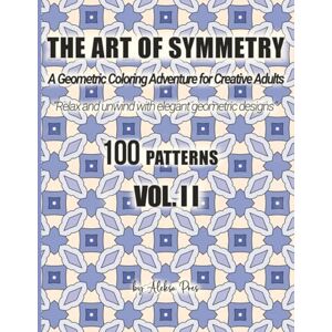 Pres, Aleksa The Art of Symmetry: A Geometric Coloring Adventure for Creative Adults – 100 Patterns, Vol. II: A Geometric Coloring Adventure for Creative Adults Pres, Aleksa The Art of Symmetry: A Geometric Coloring Adventure for Creative Adults – 100 Patterns, Vol. II: A Geometric Coloring Adventure for Creative Adults