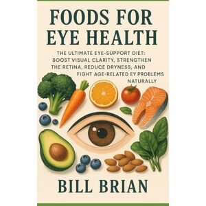 Brian, Bill Foods for Eye Health: The Ultimate Eye-Support Diet: Boost Visual Clarity, Strengthen the Retina, Reduce Dryness, and Fight Age-Related Eye Problems Naturally: 6 (Foods that Heal Series) Brian, Bill Foods for Eye Health: The Ultimate Eye-Support Diet: Boost Visual Clarity, Strengthen the Retina, Reduce Dryness, and Fight Age-Related Eye Problems Naturally: 6 (Foods that Heal Series)