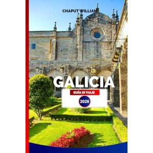 WILLIAM, CHAPUT GALICIA GUÍA DE VIAJE 2026: Descubre la España Costera a Través de las Encantadoras Ciudades, Rutas Escénicas, Cultura y Gastronomía de Galicia WILLIAM, CHAPUT GALICIA GUÍA DE VIAJE 2026: Descubre la España Costera a Través de las Encantadoras Ciudades, Rutas Escénicas, Cultura y Gastronomía de Galicia