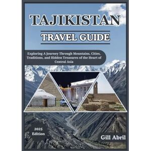 Abril, Gill TAJIKISTAN TRAVEL GUIDE 2025: Exploring the Heart of Central Asia: A Journey Through Tajikistan’s Mountains, Cities, History, Traditions, and Hidden ... (On the Go: Destination Guides by Gill Abril) Abril, Gill TAJIKISTAN TRAVEL GUIDE 2025: Exploring the Heart of Central Asia: A Journey Through Tajikistan’s Mountains, Cities, History, Traditions, and Hidden ... (On the Go: Destination Guides by Gill Abril)