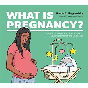 Reynolds, Kate E. What Is Pregnancy?: A Guide for People with Autism, Special Educational Needs and Disabilities (Healthy Loving, Healthy Living) Reynolds, Kate E. What Is Pregnancy?: A Guide for People with Autism, Special Educational Needs and Disabilities (Healthy Loving, Healthy Living)