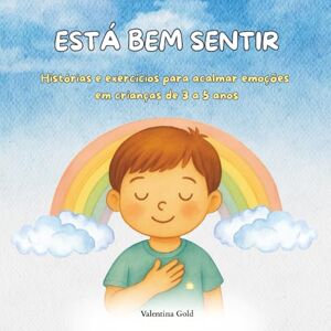 Gold, Valentina Está Bem Sentir: Histórias e exercícios para acalmar emoções em crianças de 3 a 5 anos Gold, Valentina Está Bem Sentir: Histórias e exercícios para acalmar emoções em crianças de 3 a 5 anos
