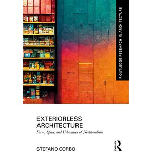 Routledge Exteriorless Architecture: Form, Space, and Urbanities of Neoliberalism ( Research in Architecture) Routledge Exteriorless Architecture: Form, Space, and Urbanities of Neoliberalism ( Research in Architecture)