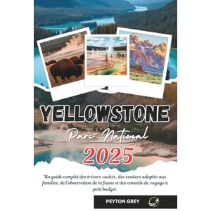 Grey, Peyton YELLOWSTONE PARC NATIONAL GUIDE DE VOYAGE 2025: Un guide complet des trésors cachés, des sentiers adaptés aux familles, de l'observation de la faune et des conseils de voyage à petit budget Grey, Peyton YELLOWSTONE PARC NATIONAL GUIDE DE VOYAGE 2025: Un guide complet des trésors cachés, des sentiers adaptés aux familles, de l'observation de la faune et des conseils de voyage à petit budget