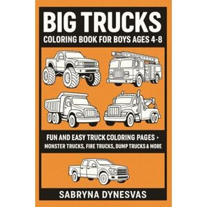 Dynesvas, Sabryna Big Trucks – Coloring Book for Boys Ages 4–8: Fun and Easy Truck Coloring Pages Monster Trucks, Fire Trucks, Dump Trucks & More Dynesvas, Sabryna Big Trucks – Coloring Book for Boys Ages 4–8: Fun and Easy Truck Coloring Pages Monster Trucks, Fire Trucks, Dump Trucks & More