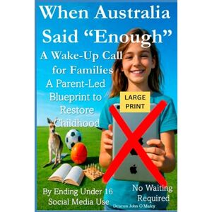 O'Maley, Deacon John When Australia Said “Enough” A Wake-Up Call for Families: A Parent-Led Blueprint to Restore Childhood By Ending Under 16 Social Media Use No Waiting ... O'Maley's Child Protection Online Series) O'Maley, Deacon John When Australia Said “Enough” A Wake-Up Call for Families: A Parent-Led Blueprint to Restore Childhood By Ending Under 16 Social Media Use No Waiting ... O'Maley's Child Protection Online Series)