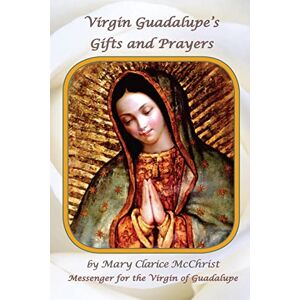 McChrist, Mary clarice Virgin of Guadalupe's Gifts and Prayers McChrist, Mary clarice Virgin of Guadalupe's Gifts and Prayers