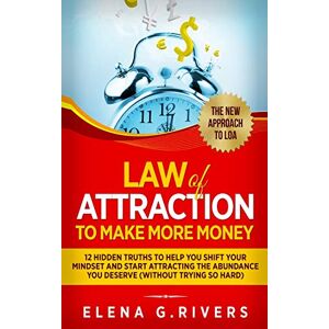 G Rivers, Elena Law Of Attraction to Make More Money: 12 Hidden Truths to Help You Shift Your Mindset and Start Attracting the Abundance You Deserve: 5 G Rivers, Elena Law Of Attraction to Make More Money: 12 Hidden Truths to Help You Shift Your Mindset and Start Attracting the Abundance You Deserve: 5