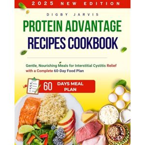 Jarvis, Digby Protein Advantage Recipes Cookbook: Gentle, Nourishing Meals for Interstitial Cystitis Relief with a Complete 60-Day Food Plan Jarvis, Digby Protein Advantage Recipes Cookbook: Gentle, Nourishing Meals for Interstitial Cystitis Relief with a Complete 60-Day Food Plan