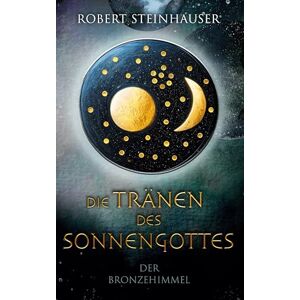 Steinhauser, Robert Die Tränen des Sonnengottes 1: Der Bronzehimmel Steinhauser, Robert Die Tränen des Sonnengottes 1: Der Bronzehimmel