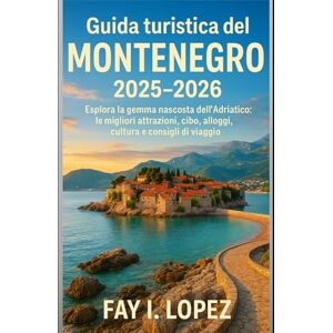 Lopez, Fay I. Guida turistica del Montenegro 2025–2026: Esplora la gemma nascosta dell'Adriatico: le migliori attrazioni, cibo, alloggi, cultura e consigli di viaggio Lopez, Fay I. Guida turistica del Montenegro 2025–2026: Esplora la gemma nascosta dell'Adriatico: le migliori attrazioni, cibo, alloggi, cultura e consigli di viaggio
