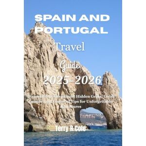 Cole, Terry R Spain and Portugal Travel Guide 2025-2026: Discover Top Attractions, Hidden Gems, Local Cuisine, and Essential Tips for Unforgettable Adventures Cole, Terry R Spain and Portugal Travel Guide 2025-2026: Discover Top Attractions, Hidden Gems, Local Cuisine, and Essential Tips for Unforgettable Adventures