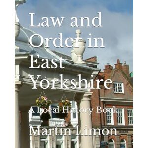 Limon, Martin Law and Order in East Yorkshire: A Local History Book Limon, Martin Law and Order in East Yorkshire: A Local History Book