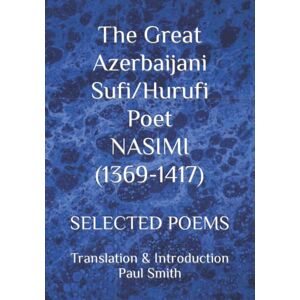 Smith, Paul The Great Azerbaijani Sufi/Hurufi Poet NASIMI (1369-1417): SELECTED POEMS Smith, Paul The Great Azerbaijani Sufi/Hurufi Poet NASIMI (1369-1417): SELECTED POEMS