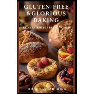 Bora, Dr Bhaskar Gluten-Free & Glorious Baking: Reinventing the Baking World Bora, Dr Bhaskar Gluten-Free & Glorious Baking: Reinventing the Baking World