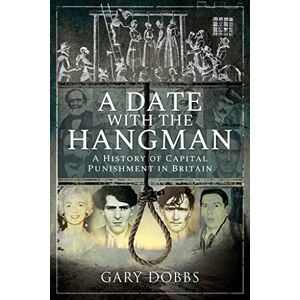 Gary Dobbs A Date with the Hangman: A History of Capital Punishment in Britain Gary Dobbs A Date with the Hangman: A History of Capital Punishment in Britain