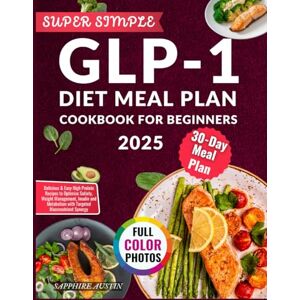 Sapphire SUPER SIMPLE GLP-1 DIET MEAL PLAN COOKBOOK FOR BEGINNERS 2025: Delicious & Easy High Protein Recipes to Optimize Satiety, Weight Management, Insulin and Metabolism with Targeted Macronutrient Synergy Sapphire SUPER SIMPLE GLP-1 DIET MEAL PLAN COOKBOOK FOR BEGINNERS 2025: Delicious & Easy High Protein Recipes to Optimize Satiety, Weight Management, Insulin and Metabolism with Targeted Macronutrient Synergy