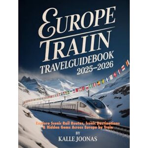 JOONAS, KALLE EUROPE TOURIST TRAIN TRAVEL GUIDEBOOK 2025–2026: EXPLORE SCENIC RAIL ROUTES, ICONIC DESTINATIONS & HIDDEN GEMS ACROSS EUROPE BY TRAIN JOONAS, KALLE EUROPE TOURIST TRAIN TRAVEL GUIDEBOOK 2025–2026: EXPLORE SCENIC RAIL ROUTES, ICONIC DESTINATIONS & HIDDEN GEMS ACROSS EUROPE BY TRAIN