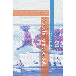 St. Luchs, Ken Coaching Baseball: 13-14 year old baseball Coaching Strategies (Baseball Essentials: The complete guide to baseball for coaches, players, parents and fans) St. Luchs, Ken Coaching Baseball: 13-14 year old baseball Coaching Strategies (Baseball Essentials: The complete guide to baseball for coaches, players, parents and fans)