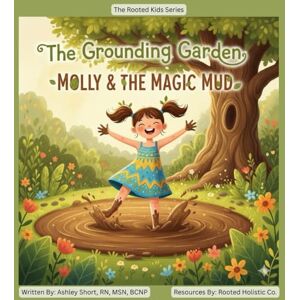 Short, RN, MSN, BCNP, Ashley Molly & the Magic Mud: The Grounding Garden (The Rooted Kids Series) Short, RN, MSN, BCNP, Ashley Molly & the Magic Mud: The Grounding Garden (The Rooted Kids Series)