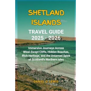 Lewis, Daniel O. Shetland Islands Travel Guide 2025 2026: Immersive Journeys Across Wind-Swept Cliffs, Hidden Beaches, Rich Heritage, and the Untamed Spirit of Scotland’s Northern Isles Lewis, Daniel O. Shetland Islands Travel Guide 2025 2026: Immersive Journeys Across Wind-Swept Cliffs, Hidden Beaches, Rich Heritage, and the Untamed Spirit of Scotland’s Northern Isles