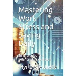 Juste, Myrlande Mastering Work Stress and Saving Daily: 50 strategies for a Balanced Life cashback Juste, Myrlande Mastering Work Stress and Saving Daily: 50 strategies for a Balanced Life cashback