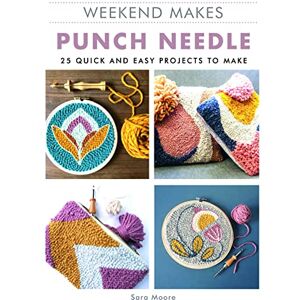 Sara Moore Weekend Makes: Punch Needle 25 Quick and Easy Projects to Make Sara Moore Weekend Makes: Punch Needle 25 Quick and Easy Projects to Make
