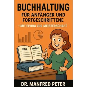Peter, Dr. Manfred Buchhaltung für Anfänger und Fortgeschrittene: Mit Elvira zur Meisterschaft (Was jeder wissen sollte) Peter, Dr. Manfred Buchhaltung für Anfänger und Fortgeschrittene: Mit Elvira zur Meisterschaft (Was jeder wissen sollte)
