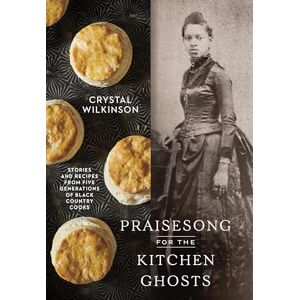 Wilkinson, Crystal Praisesong for the Kitchen Ghosts: Stories and Recipes from Five Generations of Black Country Cooks Wilkinson, Crystal Praisesong for the Kitchen Ghosts: Stories and Recipes from Five Generations of Black Country Cooks
