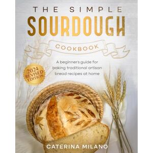 Milano, Caterina The Simple Sourdough Cookbook: A beginner's guide for baking traditional artisan bread recipes at home (Simple Sourdough with Caterina Milano) Milano, Caterina The Simple Sourdough Cookbook: A beginner's guide for baking traditional artisan bread recipes at home (Simple Sourdough with Caterina Milano)