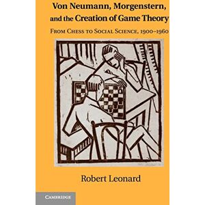 Leonard, Robert Von Neumann, Morgenstern, and the Creation of Game Theory: From Chess to Social Science, 1900-1960 (Historical Perspectives on Modern Economics) Leonard, Robert Von Neumann, Morgenstern, and the Creation of Game Theory: From Chess to Social Science, 1900-1960 (Historical Perspectives on Modern Economics)