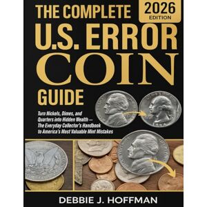Hoffman, Debbie J. The Complete U.S. Error Coin Guide (2026 Edition): Turn Nickels, Dimes, and Quarters into Hidden Wealth — The Everyday Collector’s Handbook to America’s Most Valuable Mint Mistakes Hoffman, Debbie J. The Complete U.S. Error Coin Guide (2026 Edition): Turn Nickels, Dimes, and Quarters into Hidden Wealth — The Everyday Collector’s Handbook to America’s Most Valuable Mint Mistakes