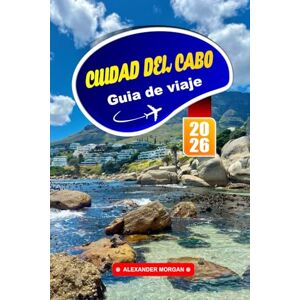 MORGAN, ALEXANDER Ciudad Del Cabo Guía De Viaje 2026: La mejor exploración de la vibrante cultura de Sudáfrica, las principales atracciones, las gemas ocultas y los impresionantes paisajes de África MORGAN, ALEXANDER Ciudad Del Cabo Guía De Viaje 2026: La mejor exploración de la vibrante cultura de Sudáfrica, las principales atracciones, las gemas ocultas y los impresionantes paisajes de África