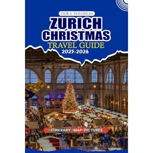 DOUGHLAS, IVOR U. ZURICH CHRISTMAS TRAVEL GUIDE 2025/2026: Explore Switzerland’s Most Enchanting Winter Wonderland: Essential Tips for Flights, Itineraries, Visas, and Unforgettable Festive Adventures DOUGHLAS, IVOR U. ZURICH CHRISTMAS TRAVEL GUIDE 2025/2026: Explore Switzerland’s Most Enchanting Winter Wonderland: Essential Tips for Flights, Itineraries, Visas, and Unforgettable Festive Adventures