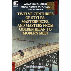 Reed, Jordan What You Should Know About Japanese Art History: Twelve Centuries of Styles, Masterpieces, and Masters from Golden Heian to Modern Meiji (Essential Knowledge Library) Reed, Jordan What You Should Know About Japanese Art History: Twelve Centuries of Styles, Masterpieces, and Masters from Golden Heian to Modern Meiji (Essential Knowledge Library)