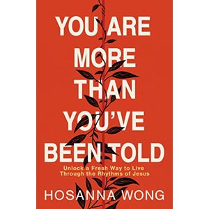 Wong, Hosanna You Are More Than You've Been Told: Unlock a Fresh Way to Live Through the Rhythms of Jesus Wong, Hosanna You Are More Than You've Been Told: Unlock a Fresh Way to Live Through the Rhythms of Jesus