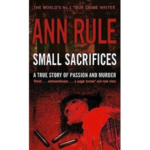 Rule, Ann Small Sacrifices: A true story of Passion and Murder Rule, Ann Small Sacrifices: A true story of Passion and Murder