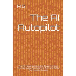 Grana, Ainel The AI Autopilot: Your No-Nonsense Interactive Blueprint to Scale Your Side Hustle, Automate Your Work, and Build a True Freedom Business (The AI ... from First Dollar to Automated Freedom) Grana, Ainel The AI Autopilot: Your No-Nonsense Interactive Blueprint to Scale Your Side Hustle, Automate Your Work, and Build a True Freedom Business (The AI ... from First Dollar to Automated Freedom)