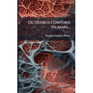 Albinus, Bernhard Siegfried De Ossibus Corporis Humani... Albinus, Bernhard Siegfried De Ossibus Corporis Humani...