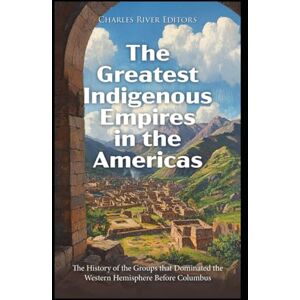 Charles River Editors The Greatest Indigenous Empires in the Americas: The History of the Groups that Dominated the Western Hemisphere Before Columbus Charles River Editors The Greatest Indigenous Empires in the Americas: The History of the Groups that Dominated the Western Hemisphere Before Columbus