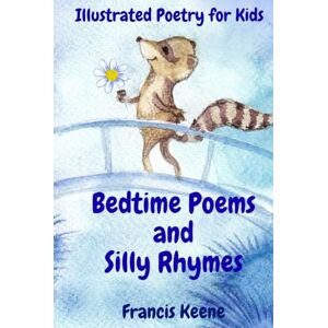 Keene, Francis Bedtime Poems and Silly Rhymes: Illustrated Poems and Stories for Kids Featuring Animals, Fairies, Pirates, Christmas Magic & Silly Rhymes (ages 4 to 9) Keene, Francis Bedtime Poems and Silly Rhymes: Illustrated Poems and Stories for Kids Featuring Animals, Fairies, Pirates, Christmas Magic & Silly Rhymes (ages 4 to 9)