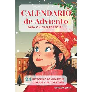 Smith, Kittie Ana Calendario de Adviento para Chicas Especial: 24 historias de Adviento para chicas: gratitud, valentía y autoestima. Edición a color. Smith, Kittie Ana Calendario de Adviento para Chicas Especial: 24 historias de Adviento para chicas: gratitud, valentía y autoestima. Edición a color.