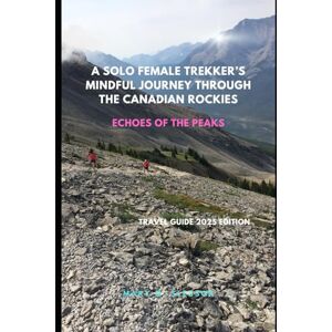 M. Slessor, Mary A Solo Female Trekker’s Mindful Journey Through the Canadian Rockies: Echoes of the Peaks M. Slessor, Mary A Solo Female Trekker’s Mindful Journey Through the Canadian Rockies: Echoes of the Peaks